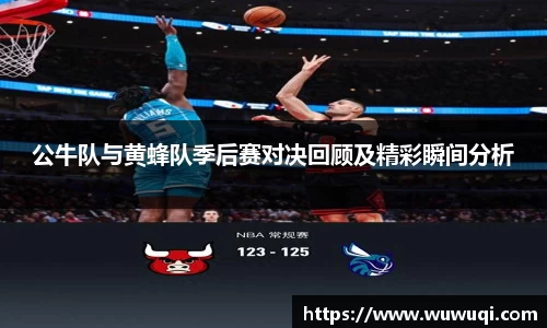 公牛队与黄蜂队季后赛对决回顾及精彩瞬间分析