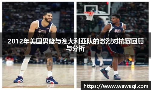 2012年美国男篮与澳大利亚队的激烈对抗赛回顾与分析