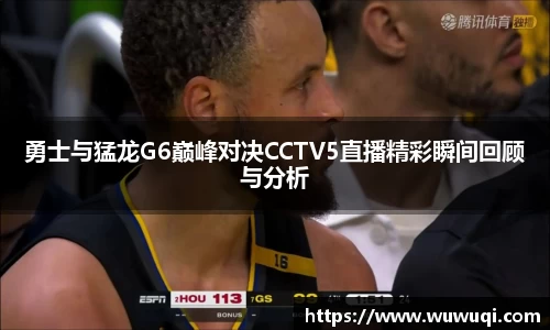 勇士与猛龙G6巅峰对决CCTV5直播精彩瞬间回顾与分析
